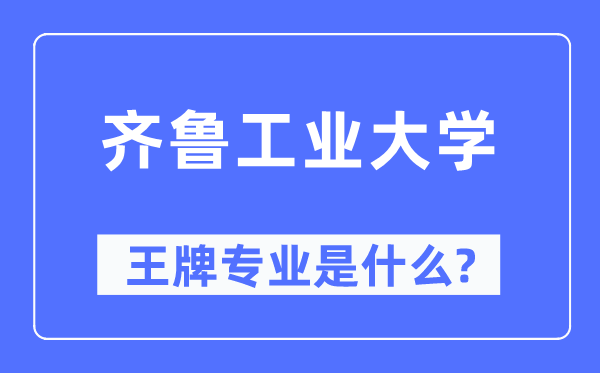 齐鲁工业大学王牌专业是什么,有哪些专业比较好？