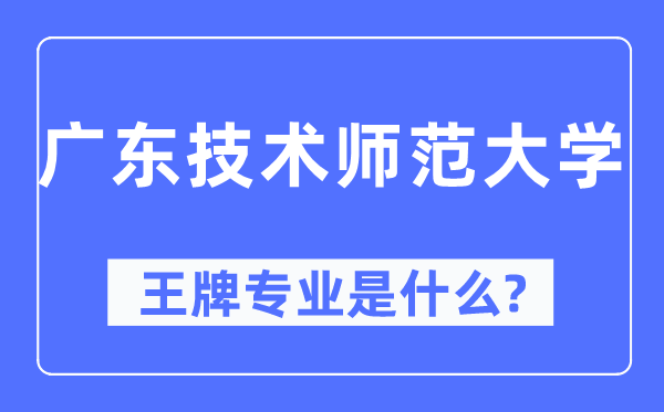 广东技术师范大学王牌专业是什么,有哪些专业比较好？