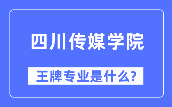 四川传媒学院王牌专业是什么,有哪些专业比较好？