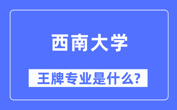 西南大学王牌专业是什么,有哪些专业比较好？