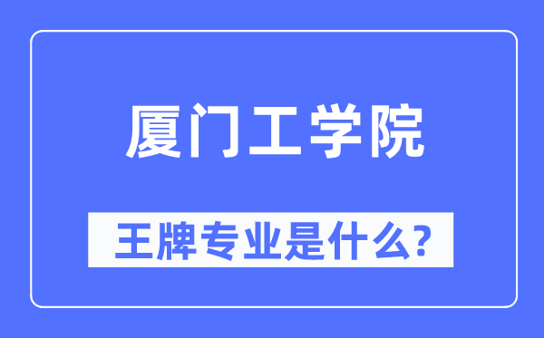 厦门工学院王牌专业是什么,有哪些专业比较好？