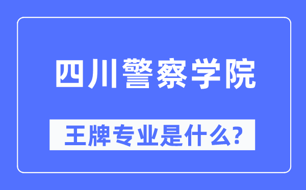 四川警察学院王牌专业是什么,有哪些专业比较好？