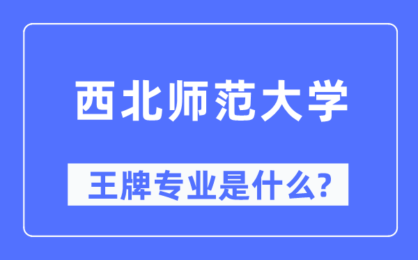 西北师范大学王牌专业是什么,有哪些专业比较好？