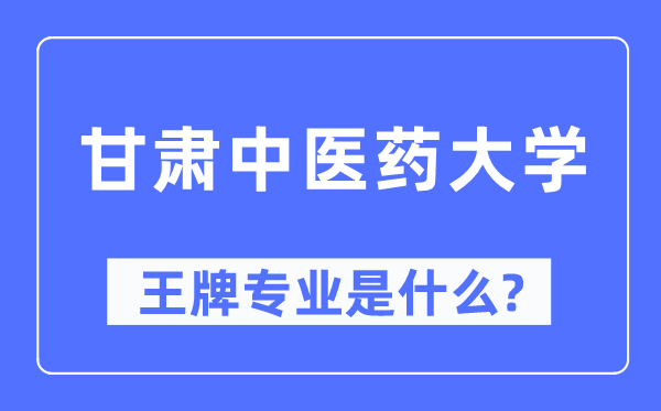 甘肃中医药大学王牌专业是什么,有哪些专业比较好？