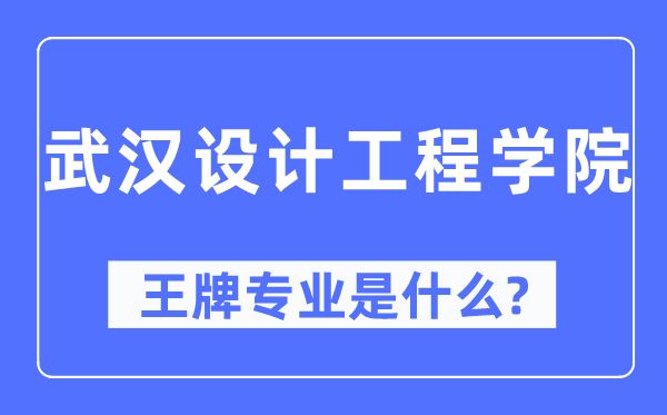 武汉设计工程学院王牌专业是什么,有哪些专业比较好？