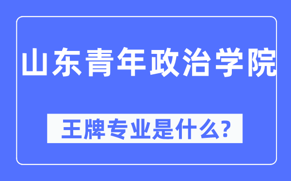 山东青年政治学院王牌专业是什么,有哪些专业比较好？