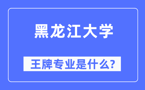 黑龙江大学王牌专业是什么,有哪些专业比较好？