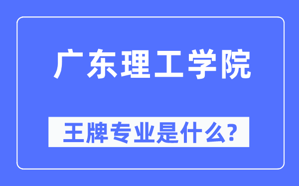 广东理工学院王牌专业是什么,有哪些专业比较好？