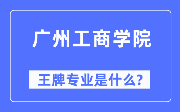 广州工商学院王牌专业是什么,有哪些专业比较好？