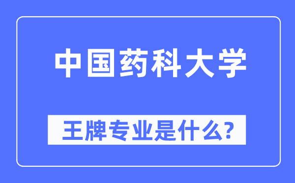 中国药科大学王牌专业是什么,有哪些专业比较好？