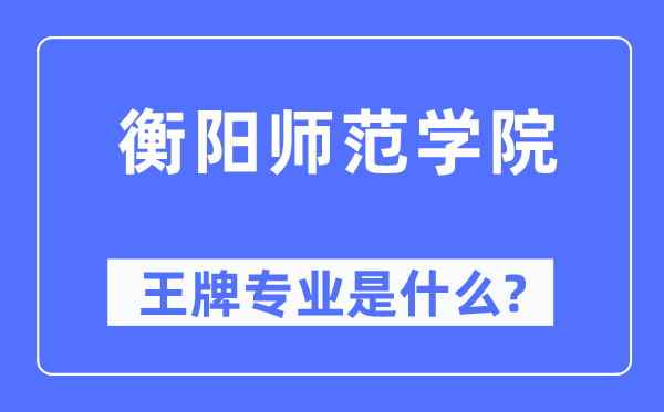 衡阳师范学院王牌专业是什么,有哪些专业比较好？