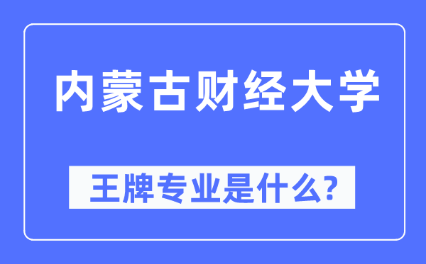 内蒙古财经大学王牌专业是什么,有哪些专业比较好？