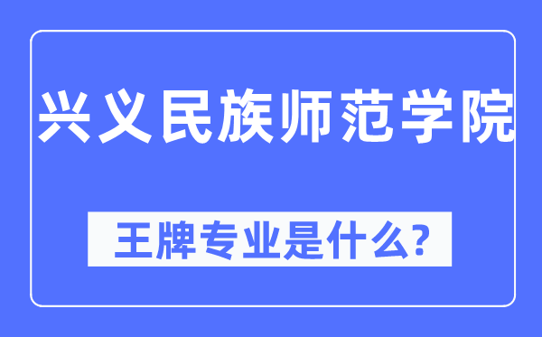 兴义民族师范学院王牌专业是什么,有哪些专业比较好？