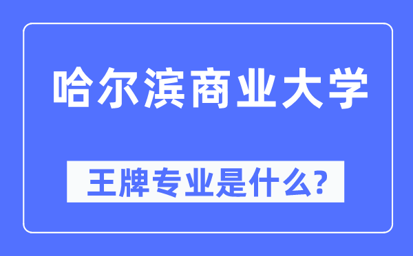 哈尔滨商业大学王牌专业是什么,有哪些专业比较好？