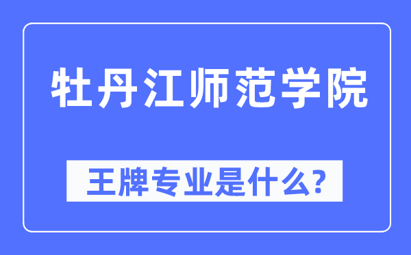 牡丹江师范学院王牌专业是什么,有哪些专业比较好？