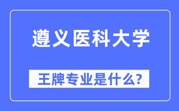 遵义医科大学王牌专业是什么,有哪些专业比较好？