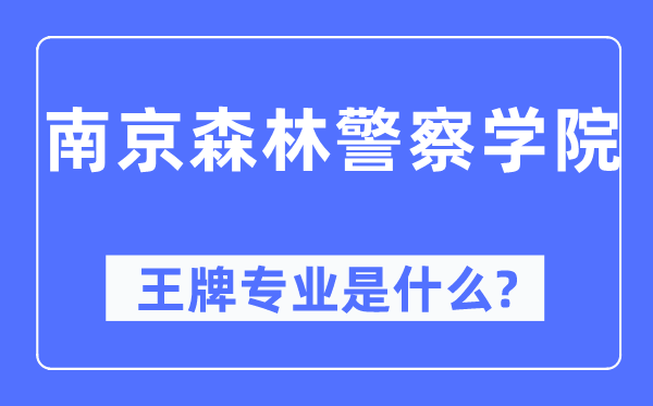 南京森林警察学院王牌专业是什么,有哪些专业比较好？