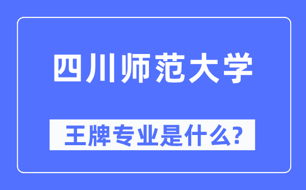 四川师范大学王牌专业是什么,有哪些专业比较好？