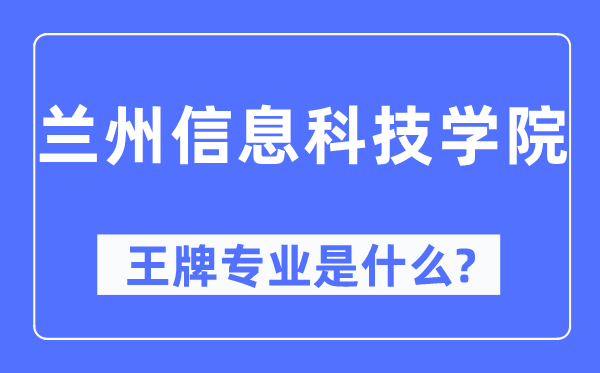 兰州信息科技学院王牌专业是什么,有哪些专业比较好？