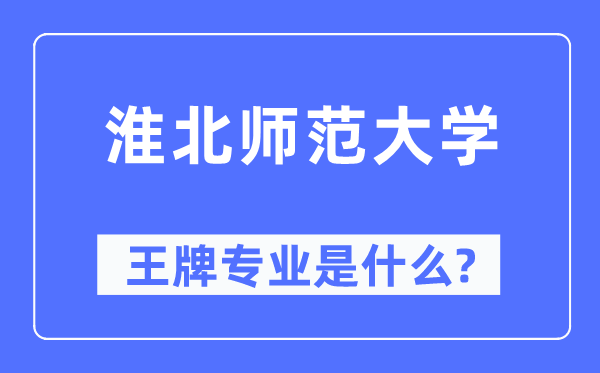 淮北师范大学王牌专业是什么,有哪些专业比较好？