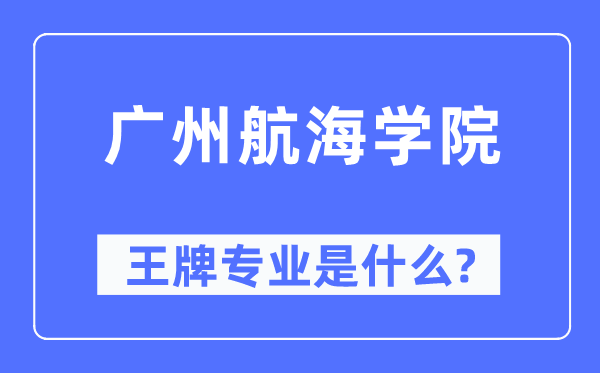 广州航海学院王牌专业是什么,有哪些专业比较好？