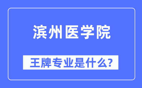 滨州医学院王牌专业是什么,有哪些专业比较好？