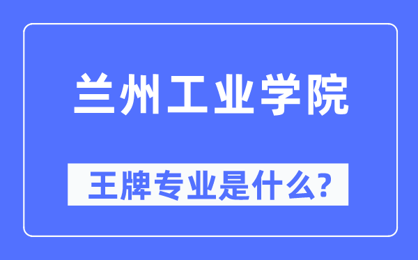 兰州工业学院王牌专业是什么,有哪些专业比较好？