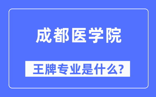 成都医学院王牌专业是什么,有哪些专业比较好？