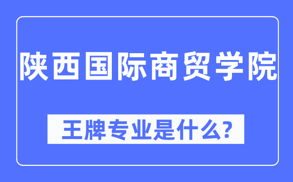 陕西国际商贸学院王牌专业是什么,有哪些专业比较好？