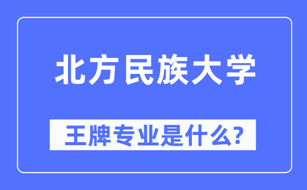 北方民族大学王牌专业是什么,有哪些专业比较好？