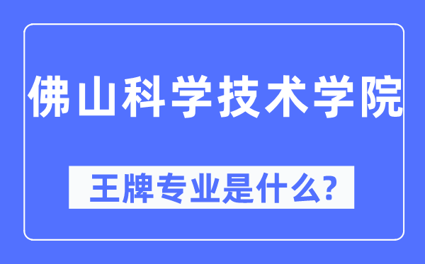 佛山科学技术学院王牌专业是什么,有哪些专业比较好？