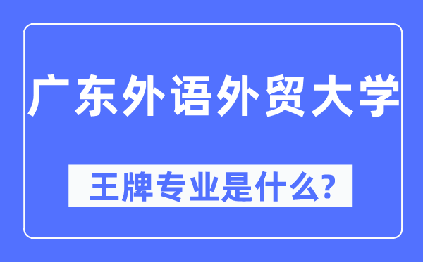 广东外语外贸大学王牌专业是什么,有哪些专业比较好？