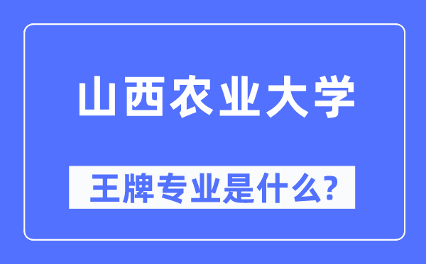 山西农业大学王牌专业是什么,有哪些专业比较好？