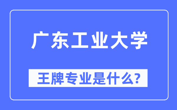 广东工业大学王牌专业是什么,有哪些专业比较好？