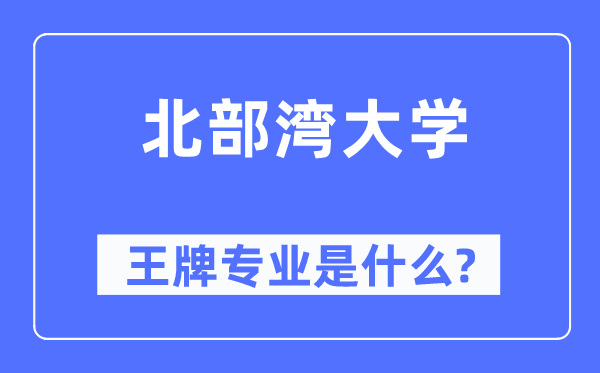 北部湾大学王牌专业是什么,有哪些专业比较好？