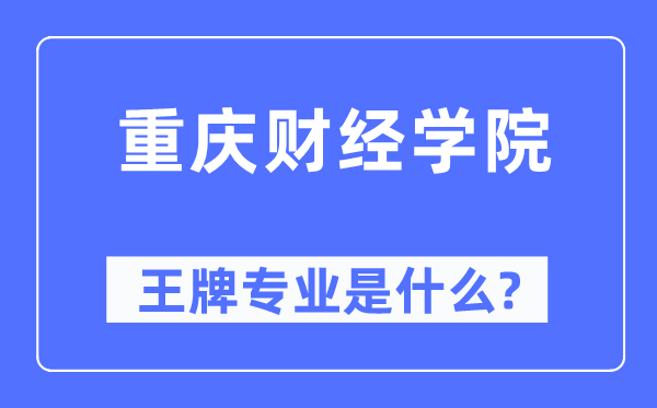 重庆财经学院王牌专业是什么,有哪些专业比较好？