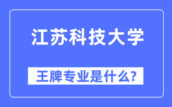 江苏科技大学王牌专业是什么,有哪些专业比较好？