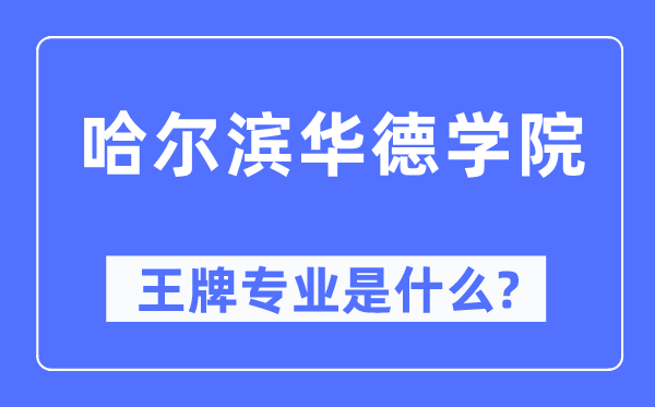 哈尔滨华德学院王牌专业是什么,有哪些专业比较好？