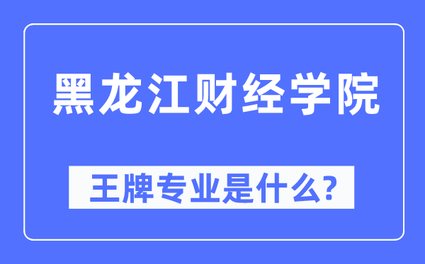 黑龙江财经学院王牌专业是什么,有哪些专业比较好？