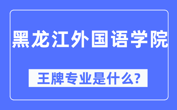 黑龙江外国语学院王牌专业是什么,有哪些专业比较好？