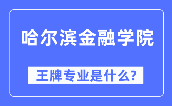 哈尔滨金融学院王牌专业是什么,有哪些专业比较好？