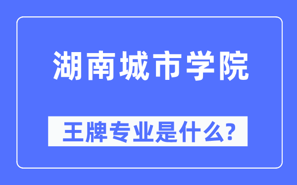 湖南城市学院王牌专业是什么,有哪些专业比较好？