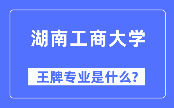 湖南工商大学王牌专业是什么,有哪些专业比较好？