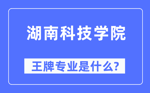 湖南科技学院王牌专业是什么,有哪些专业比较好？