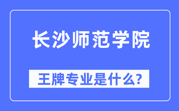 长沙师范学院王牌专业是什么,有哪些专业比较好？