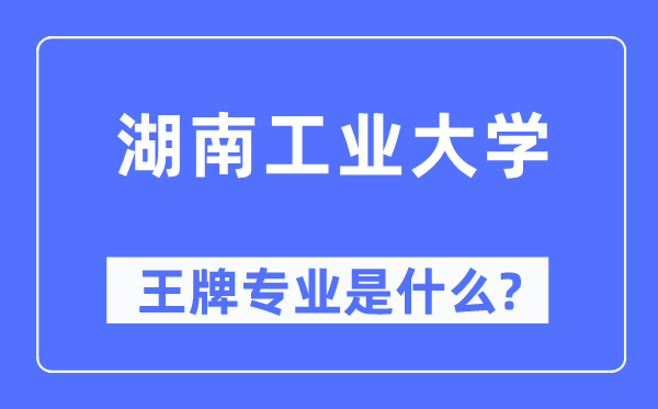 湖南工业大学王牌专业是什么,有哪些专业比较好？