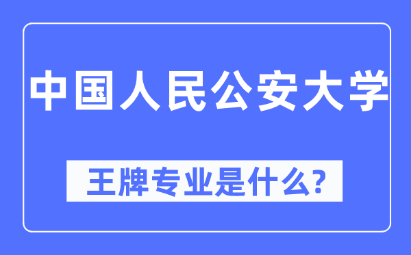 中国人民公安大学王牌专业是什么,有哪些专业比较好？