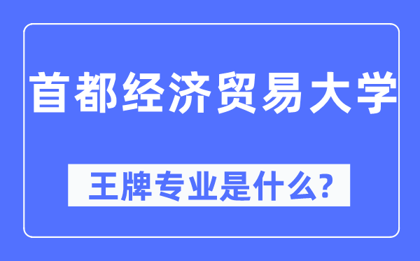 首都经济贸易大学王牌专业是什么,有哪些专业比较好？