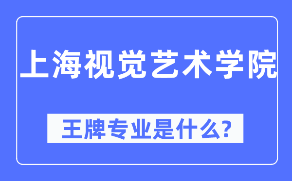 上海视觉艺术学院王牌专业是什么,有哪些专业比较好？