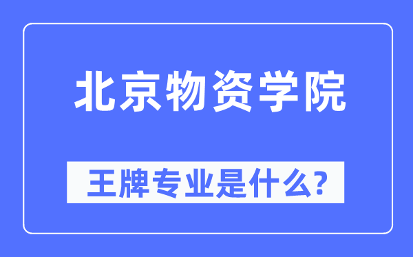 北京物资学院王牌专业是什么,有哪些专业比较好？